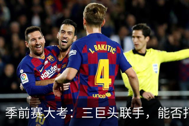 季前赛大考：三巨头联手，能否打破防守铁桶？